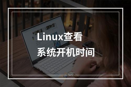Linux查看系统开机时间