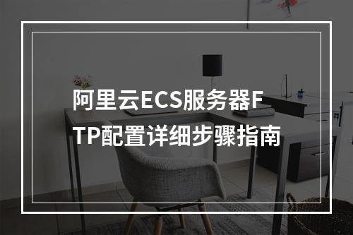 阿里云ECS服务器FTP配置详细步骤指南