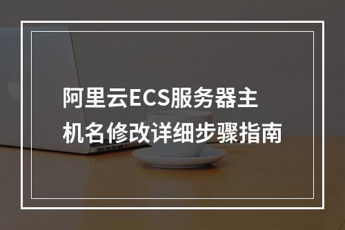 阿里云ECS服务器主机名修改详细步骤指南