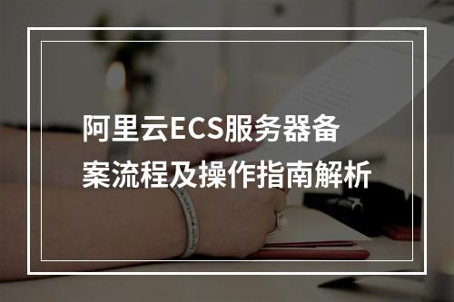 阿里云ECS服务器备案流程及操作指南解析