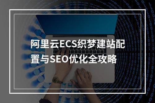 阿里云ECS织梦建站配置与SEO优化全攻略