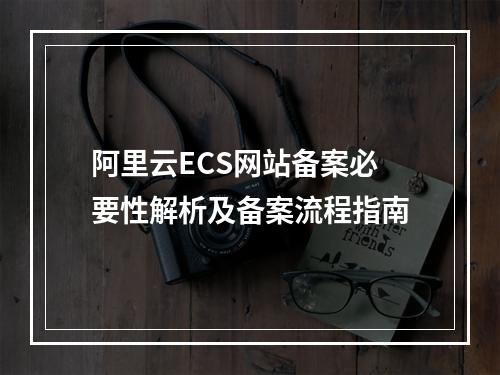 阿里云ECS网站备案必要性解析及备案流程指南