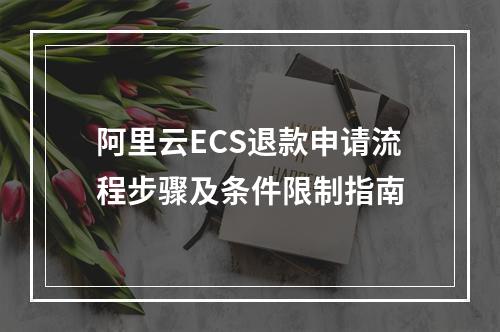 阿里云ECS退款申请流程步骤及条件限制指南