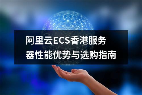 阿里云ECS香港服务器性能优势与选购指南