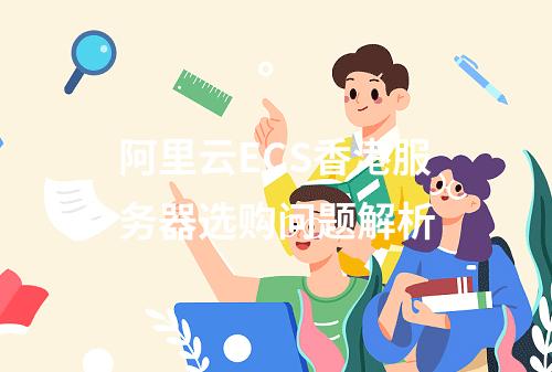 阿里云ECS香港服务器选购问题解析