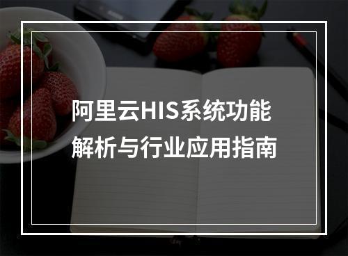 阿里云HIS系统功能解析与行业应用指南