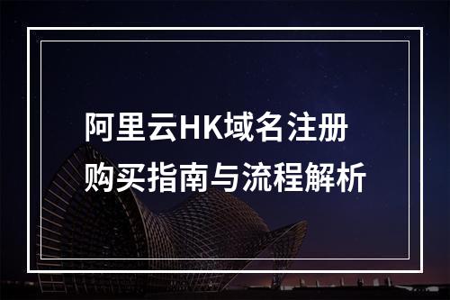 阿里云HK域名注册购买指南与流程解析