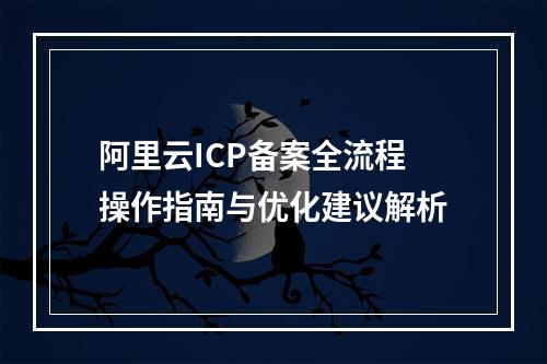 阿里云ICP备案全流程操作指南与优化建议解析