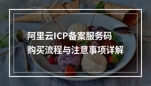 阿里云ICP备案服务码购买流程与注意事项详解