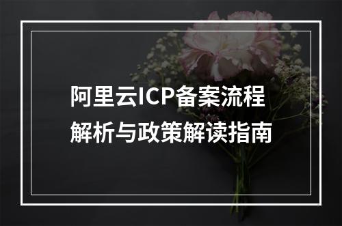 阿里云ICP备案流程解析与政策解读指南