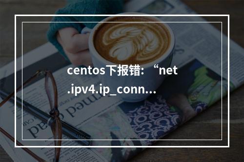 centos下报错: “net.ipv4.ip_conntrack_max” is an unknown key