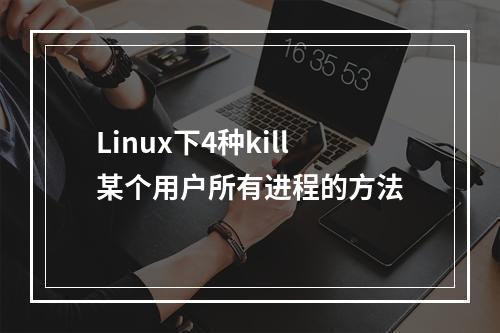Linux下4种kill某个用户所有进程的方法