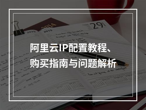 阿里云IP配置教程、购买指南与问题解析