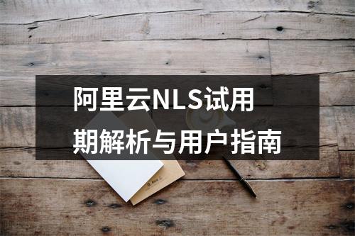 阿里云NLS试用期解析与用户指南