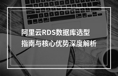 阿里云RDS数据库选型指南与核心优势深度解析