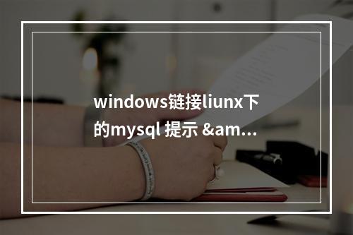 windows链接liunx下的mysql 提示 "host is not allowed to conntect to this mysql