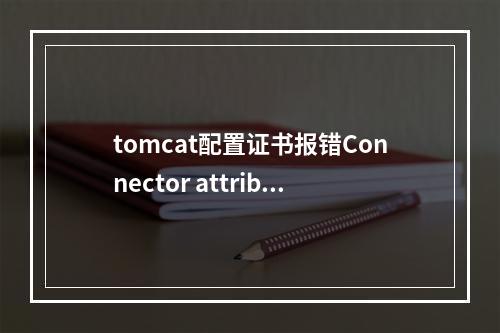 tomcat配置证书报错Connector attribute SSLCertificateFile must be defined when using SS