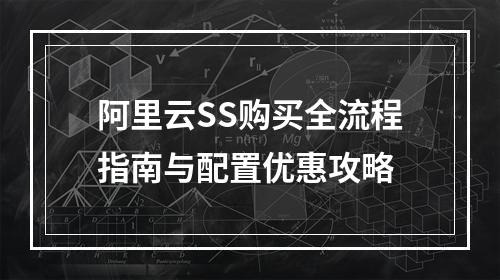 阿里云SS购买全流程指南与配置优惠攻略