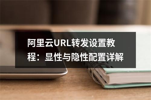 阿里云URL转发设置教程：显性与隐性配置详解