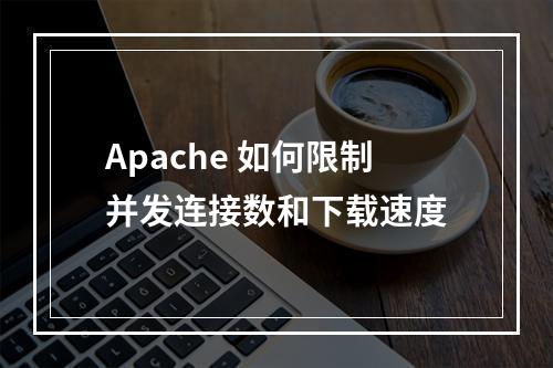 Apache 如何限制并发连接数和下载速度