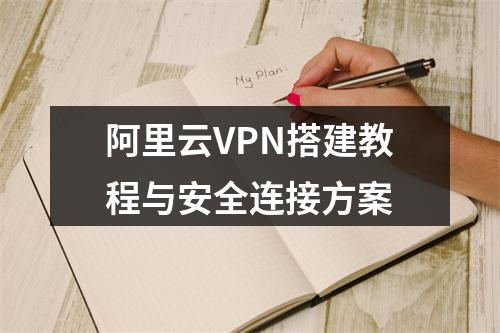 阿里云VPN搭建教程与安全连接方案