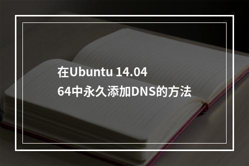 在Ubuntu 14.04 64中永久添加DNS的方法