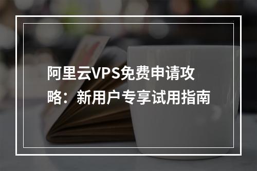 阿里云VPS免费申请攻略：新用户专享试用指南