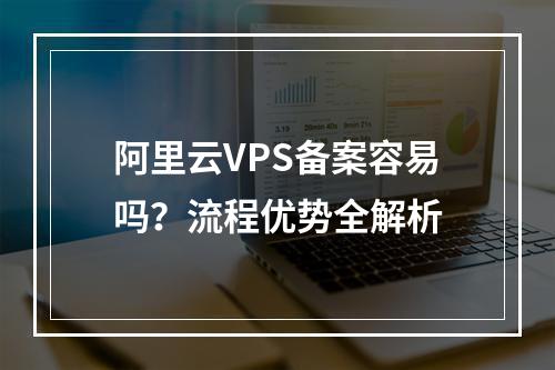 阿里云VPS备案容易吗？流程优势全解析