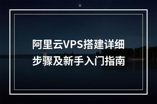 阿里云VPS搭建详细步骤及新手入门指南