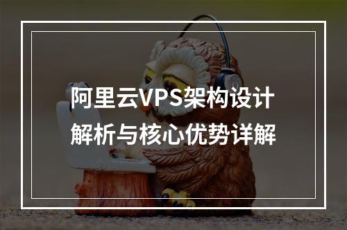 阿里云VPS架构设计解析与核心优势详解
