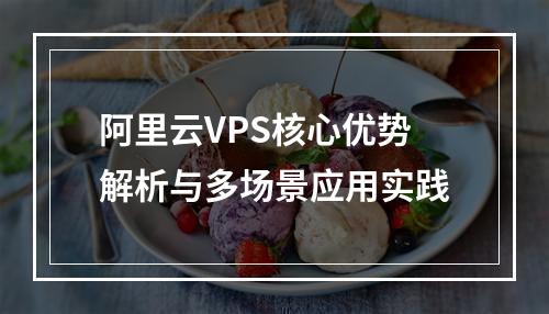 阿里云VPS核心优势解析与多场景应用实践
