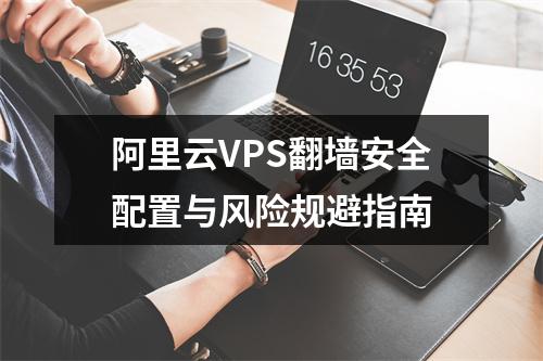 阿里云VPS翻墙安全配置与风险规避指南