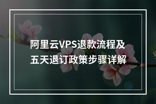 阿里云VPS退款流程及五天退订政策步骤详解