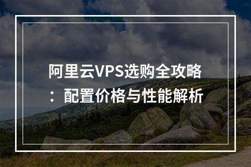 阿里云VPS选购全攻略：配置价格与性能解析