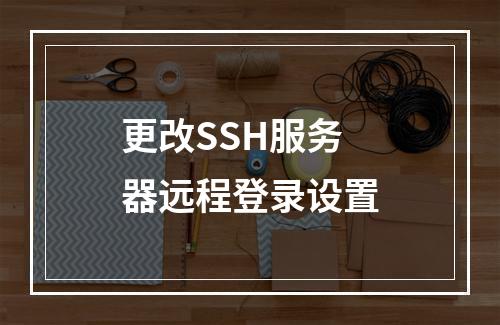 更改SSH服务器远程登录设置