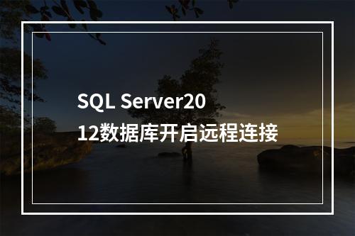 SQL Server2012数据库开启远程连接