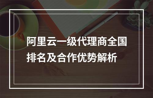 阿里云一级代理商全国排名及合作优势解析