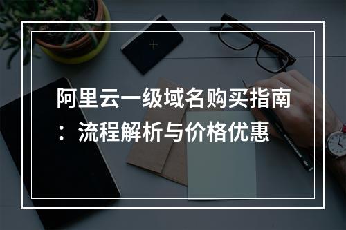阿里云一级域名购买指南：流程解析与价格优惠