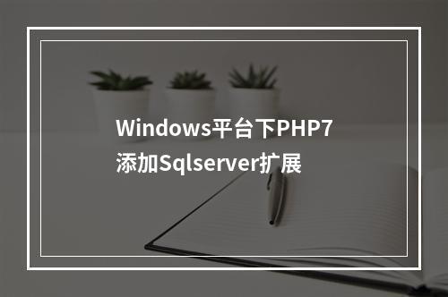 Windows平台下PHP7添加Sqlserver扩展