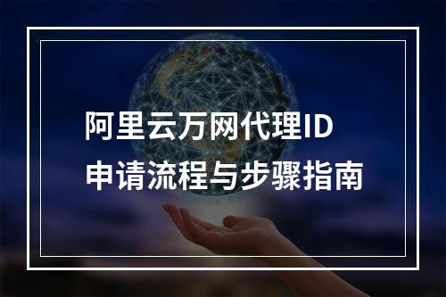 阿里云万网代理ID申请流程与步骤指南