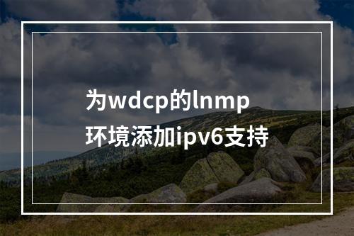 为wdcp的lnmp环境添加ipv6支持