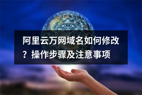 阿里云万网域名如何修改？操作步骤及注意事项