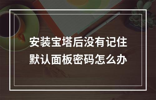 安装宝塔后没有记住默认面板密码怎么办