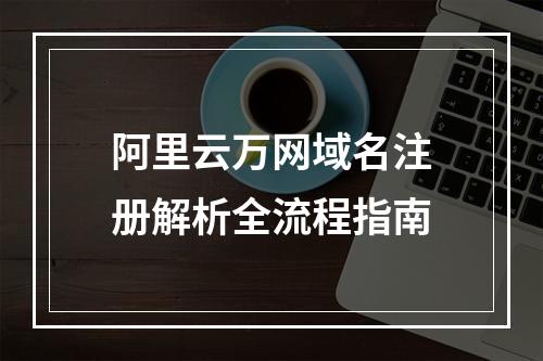 阿里云万网域名注册解析全流程指南