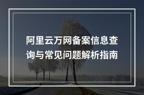 阿里云万网备案信息查询与常见问题解析指南