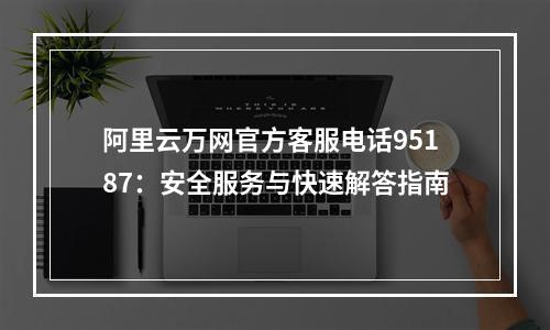 阿里云万网官方客服电话95187：安全服务与快速解答指南