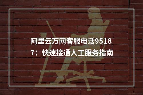 阿里云万网客服电话95187：快速接通人工服务指南