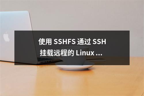 使用 SSHFS 通过 SSH 挂载远程的 Linux 文件系统或者目录