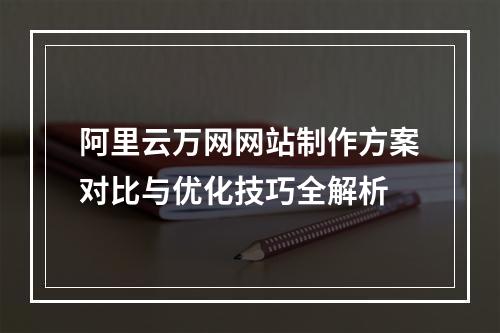 阿里云万网网站制作方案对比与优化技巧全解析