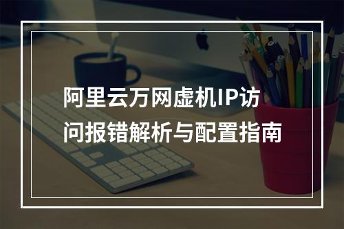 阿里云万网虚机IP访问报错解析与配置指南